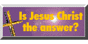 Is Jesus Christ the answer to your questions?