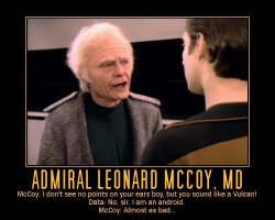 Admiral Leonard McCoy, MD --- McCoy: I don't see no points on your ears boy, but you sound like a Vulcan!  Data: No, Sir. I am an android.  McCoy: Almost as bad...