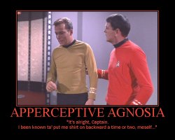 Apperceptive Agnosia --- It's alright, Captain. I been known ta' put me shirt on backward a time or two, meself...