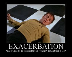 Exacerbation --- Dang it, Spock! It's supposed to be a FRIENDLY game of yard chess!