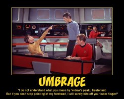 Umbrage --- I do not understand what you mean by 'widow's peak', Lieutenant! But if you don't stop pointing at my forehead, I will surely bite off your index finger!