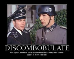 Discombobulate --- Kirk: Spock, where do you suppose the Ekosians keep their armies?  Spock: In their sleevies?
