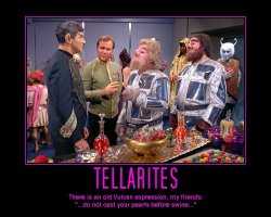 Tellarites --- There is an old Vulcan expression, my friends: '...do not cast your pearls before swine...'