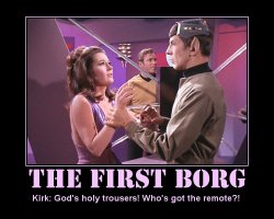 The First Borg --- Kirk: God's holy trousers! Who's got the remote?!