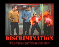 Discrimination --- Spock, all the aliens we've encountered seem to hate red shirts. Perhaps we should change the color of the security uniforms?