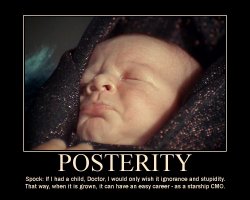 Posterity --- Spock: If I had a child, Doctor, I would only wish it ignorance and stupidity. That way, when it is grown, it can have an easy career - as a starship CMO.