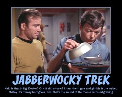 Jabberwocky Trek --- Kirk: Is that brillig, Doctor? Or is it slithy toves? I hear them gyre and gimble in the wabe...  McCoy: It's mimsy borogoves, Jim. That's the sound of the mome raths outgrabing.