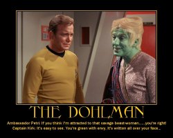 The Dohlman --- Ambassador Petri: If you think I'm attracted to that savage beast-woman.....you're right!  Captain Kirk: It's easy to see. You're green with envy. It's written all over your face...