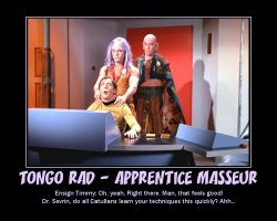 Tongo Rad - Apprentice Masseur --- Ensign Timmy: Oh, yeah. Right there. Man, that feels good! Dr. Sevrin, do all Catullans learn your techniques this quickly? Ahh...