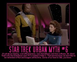 Star Trek Urban Myth #6 --- It's all about sharing, cost-effectiveness, user-friendliness and free software, Mr. Worf. That's why the Enterprise uses PC's instead of Mac's. That and because we don't like to be reminded of fruit and burgers all the time. Some of us have to diet, you know.