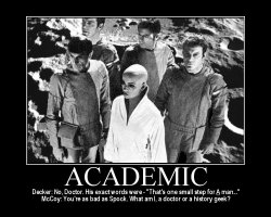 Academic --- Decker: No, Doctor. His exact words were - 'That's one small step for A man...'  McCoy: You're as bad as Spock. What am I, a doctor or a history geek?