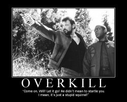 Overkill --- 'Come on, Will! Let it go! He didn't mean to startle you. I mean, it's just a stupid squirrel!'