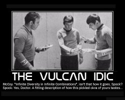 The Vulcan IDIC --- McCoy: 'Infinite Diversity in Infinite Combinations', isn't that how it goes, Spock?  Spock: Yes, Doctor. A fitting description of how this pickled okra of yours tastes...