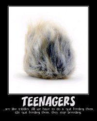Teenagers --- ...are like tribbles. All we have to do is quit feeding them. We quit feeding them, they stop breeding.